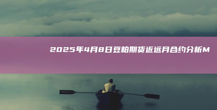 2025年4月8日豆粕期货近远月合约分析M